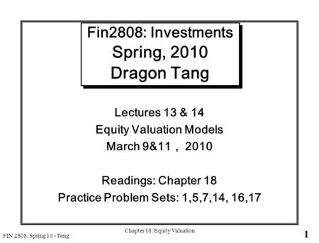 1 FIN 2808, Spring 10 - Tang Chapter 18: Equity Valuation Fin2808: Investments Spring, 2010 Dragon Tang Lectures 13 & 14 Equity Valuation Models March.