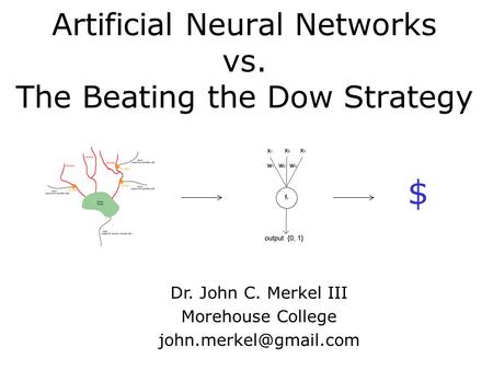 Artificial Neural Networks vs. The Beating the Dow Strategy Dr. John C. Merkel III Morehouse College $