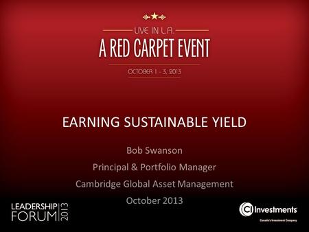 EARNING SUSTAINABLE YIELD Bob Swanson Principal & Portfolio Manager Cambridge Global Asset Management October 2013.