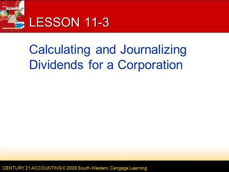 CENTURY 21 ACCOUNTING © 2009 South-Western, Cengage Learning LESSON 11-3 Calculating and Journalizing Dividends for a Corporation.