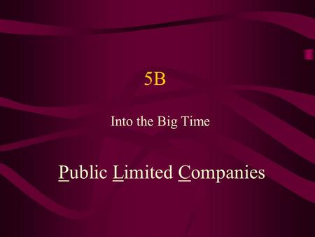 5B Into the Big Time Public Limited Companies. Into the Big Time 5B Sole traders and partners are always under the pressure of unlimited liability This.