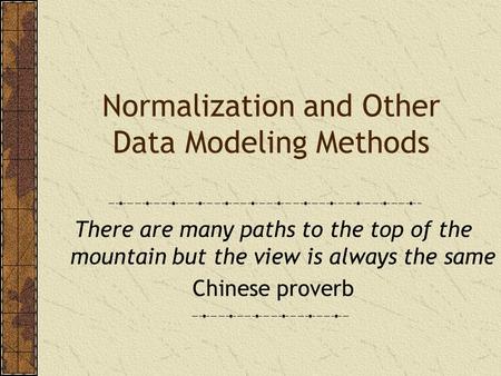 Normalization and Other Data Modeling Methods There are many paths to the top of the mountain but the view is always the same Chinese proverb.
