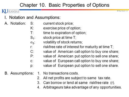 © Paul Koch 1-1 Chapter 10. Basic Properties of Options I. Notation and Assumptions: A. Notation: S:current stock price; K:exercise price of option; T:time.