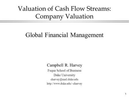 1 Valuation of Cash Flow Streams: Company Valuation Global Financial Management Campbell R. Harvey Fuqua School of Business Duke University