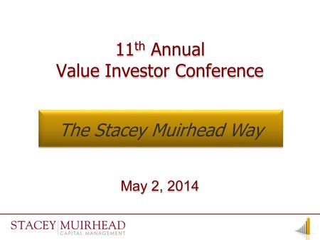 11 th Annual Value Investor Conference 11 th Annual Value Investor Conference May 2, 2014 The Stacey Muirhead Way.