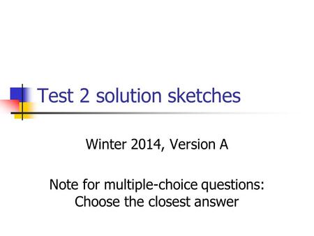 Test 2 solution sketches Winter 2014, Version A Note for multiple-choice questions: Choose the closest answer.