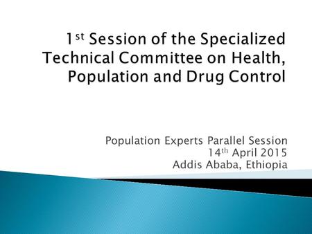 Population Experts Parallel Session 14 th April 2015 Addis Ababa, Ethiopia.