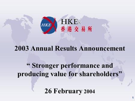 1 2003 Annual Results Announcement “ Stronger performance and producing value for shareholders” 26 February 2004.