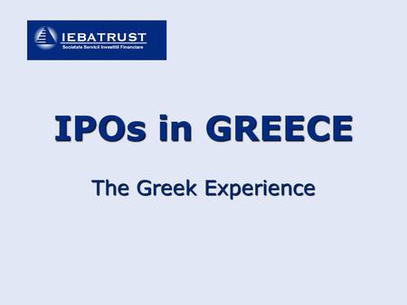 The Greek Experience IPOs in GREECE. IPOs in Greece – The greek Experience CONTENTS PART I - General Info for listing procedures & markets PART II - Legislation.