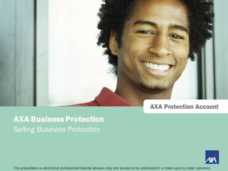 This presentation is directed at professional financial advisers only and should not be distributed to or relied upon by retail customers. AXA Protection.
