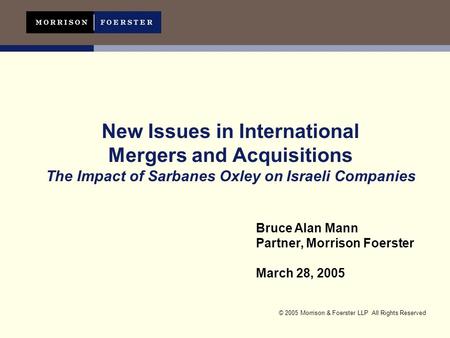 © 2005 Morrison & Foerster LLP All Rights Reserved New Issues in International Mergers and Acquisitions The Impact of Sarbanes Oxley on Israeli Companies.