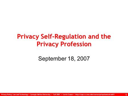 Privacy Policy, Law and Technology Carnegie Mellon University Fall 2007 Lorrie Cranor  1 Privacy Self-Regulation.