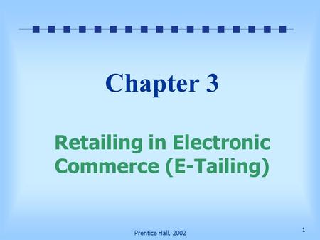 1 Prentice Hall, 2002 Chapter 3 Retailing in Electronic Commerce (E-Tailing)