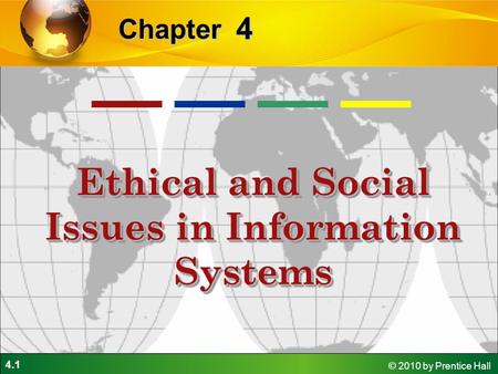 4.1 © 2010 by Prentice Hall 4 Chapter Ethical and Social Issues in Information Systems.