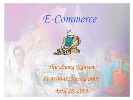 E-Commerce Thuyduong Nguyen IT 3700-02 Spring 2003 April 28, 2003.