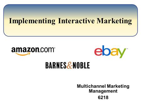 Implementing Interactive Marketing Multichannel Marketing Management 6218.