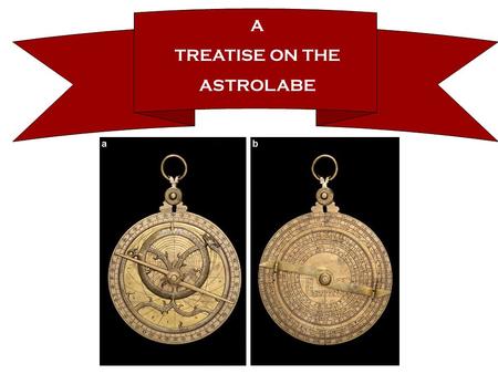 A TREATISE ON THE ASTROLABE. “Lyte Lowys my sone, I aperceyve wel by certeyne evydences thyn abilite to lerne sciences touching nombres and proporciouns;