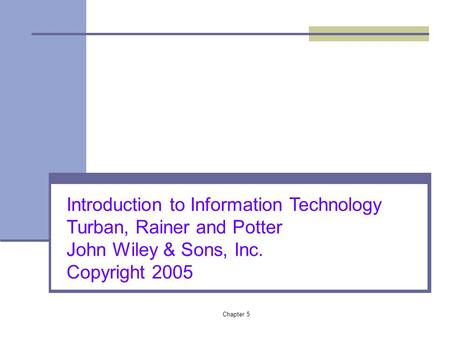 Chapter 5 Introduction to Information Technology Turban, Rainer and Potter John Wiley & Sons, Inc. Copyright 2005.
