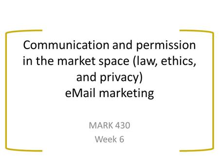 Communication and permission in the market space (law, ethics, and privacy) eMail marketing MARK 430 Week 6.