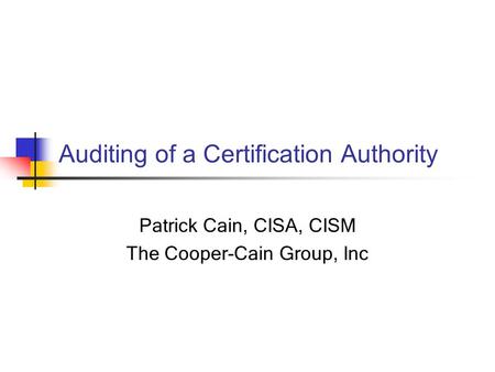 Auditing of a Certification Authority Patrick Cain, CISA, CISM The Cooper-Cain Group, Inc.