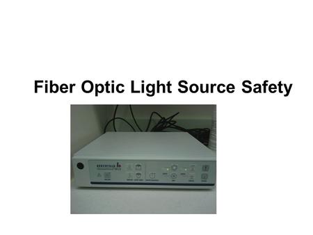 Fiber Optic Light Source Safety. Fiber Optic cables Fiber optic cables and light sources are used with many types of rigid endoscopes (e.g., laparoscopes,