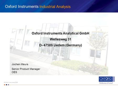 The Business of Science ® © Oxford Instruments 2009 Oxford Instruments Industrial Analysis Oxford Instruments Analytical GmbH Wellesweg 31 D- 47589 Uedem.