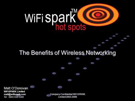 Company Confidential WiFiSPARK Limited 2003-2006 The Benefits of Wireless Networking Matt O’Donovan WiFiSPARK Limited Tel : 0845 838.