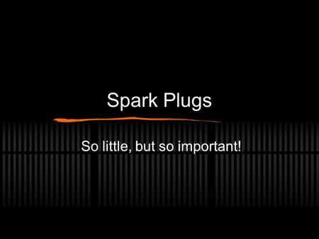 Spark Plugs So little, but so important!. General info… Connected to the spark plug leads Ignite the air-fuel mix Are a consumable component Can be changed.