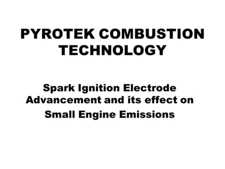 PYROTEK COMBUSTION TECHNOLOGY Spark Ignition Electrode Advancement and its effect on Small Engine Emissions.
