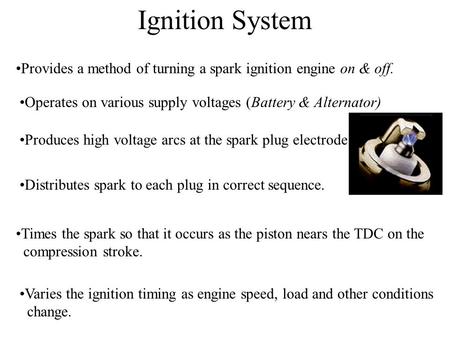 Ignition System Provides a method of turning a spark ignition engine on & off. Operates on various supply voltages (Battery & Alternator) Produces high.