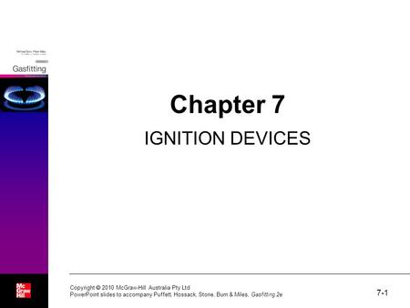 7-1 Copyright  2010 McGraw-Hill Australia Pty Ltd PowerPoint slides to accompany Puffett, Hossack, Stone, Burn & Miles, Gasfitting 2e Chapter 7 IGNITION.