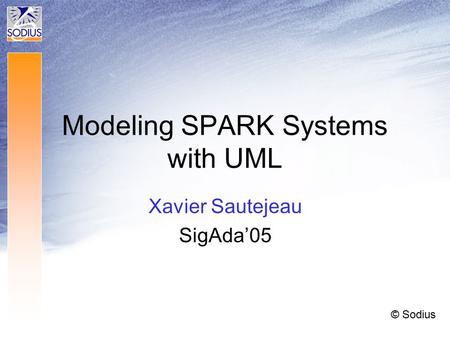 Modeling SPARK Systems with UML Xavier Sautejeau SigAda’05 © Sodius.