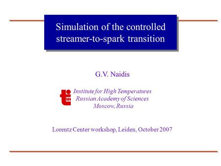 G.V. Naidis Institute for High Temperatures Russian Academy of Sciences Moscow, Russia Lorentz Center workshop, Leiden, October 2007 Simulation of the.