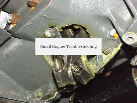 Small Engine Troubleshooting. Introduction (Source: Small Engines, R Bruce Radcliff) Troubleshooting: The systematic elimination of the parts of a system.