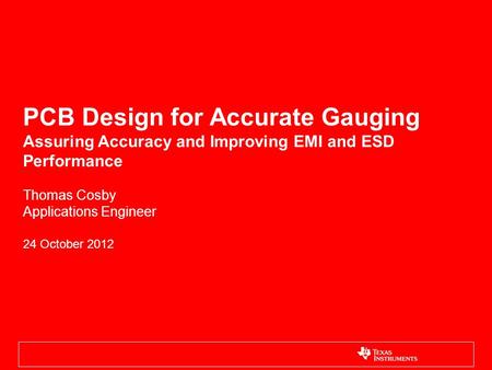 PCB Design for Accurate Gauging Assuring Accuracy and Improving EMI and ESD Performance Thomas Cosby Applications Engineer 24 October 2012.