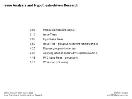 CUED Research Skills Course 2005 Issue Analysis and Hypothesis-driven Research Matthew Juniper 3:05Introduction (lecture room 0)