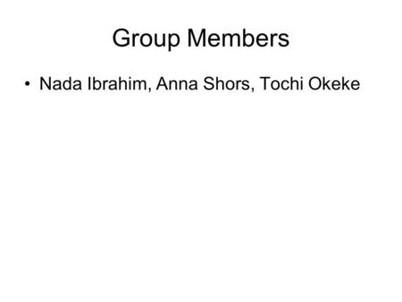Group Members Nada Ibrahim, Anna Shors, Tochi Okeke.