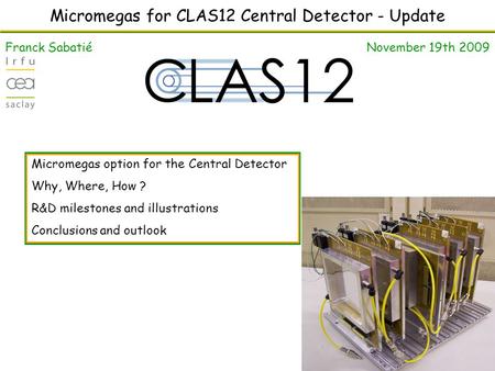 Micromegas for CLAS12 Central Detector - Update Franck Sabatié November 19th 2009 Micromegas option for the Central Detector Why, Where, How ? R&D milestones.