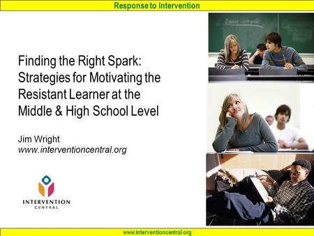Response to Intervention www.interventioncentral.org Finding the Right Spark: Strategies for Motivating the Resistant Learner at the Middle & High School.