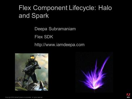 ® Copyright 2008 Adobe Systems Incorporated. All rights reserved. Flex Component Lifecycle: Halo and Spark Deepa Subramaniam Flex SDK