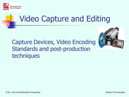 Capture Devices, Video Encoding Standards and post-production techniques B.Sc. (Hons) Multimedia ComputingMedia Technologies Video Capture and Editing.