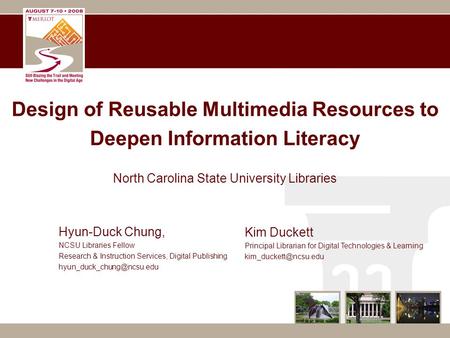 Design of Reusable Multimedia Resources to Deepen Information Literacy North Carolina State University Libraries Kim Duckett Principal Librarian for Digital.