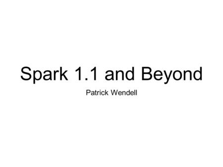 Spark 1.1 and Beyond Patrick Wendell.