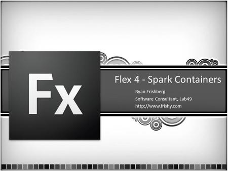 Flex 4 - Spark Containers Ryan Frishberg Software Consultant, Lab49