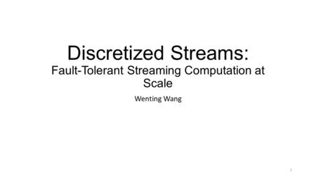 Discretized Streams: Fault-Tolerant Streaming Computation at Scale Wenting Wang 1.