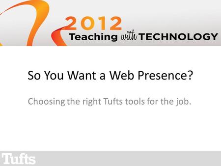 So You Want a Web Presence? Choosing the right Tufts tools for the job.