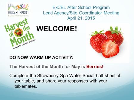 ExCEL After School Program Lead Agency/Site Coordinator Meeting April 21, 2015 WELCOME! DO NOW WARM UP ACTIVITY: The Harvest of the Month for May is Berries!
