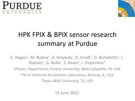 HPK FPIX & BPIX sensor research summary at Purdue E. Alagoz 1, M. Bubna 1, A. Krzywda 1, K. Arndt 1, D. Bortoletto 1, I. Shipsey 1, G. Bolla 1, S. Kwan.