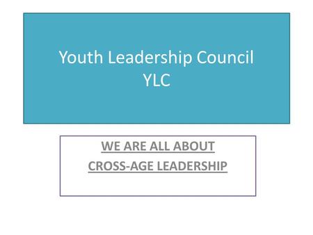 Youth Leadership Council YLC WE ARE ALL ABOUT CROSS-AGE LEADERSHIP.