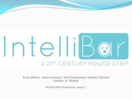 Ryan Gittens, Jason Sweeney, Sean Kolanowski, Robens Clervilus Advisor: Dr. Bhanja EEL4906 F2014 Engineering Design 1.